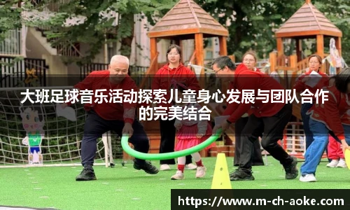 大班足球音乐活动探索儿童身心发展与团队合作的完美结合