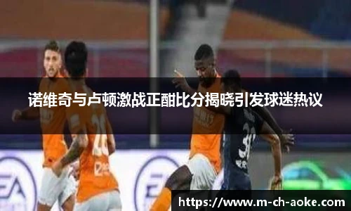诺维奇与卢顿激战正酣比分揭晓引发球迷热议