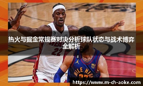 热火与掘金常规赛对决分析球队状态与战术博弈全解析